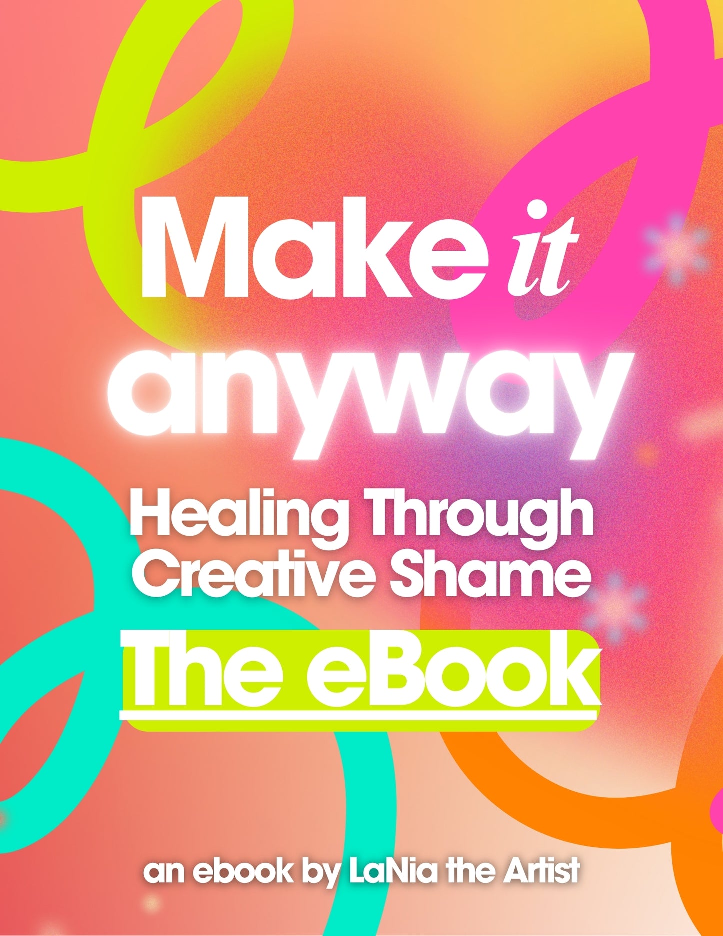 Make It Anyway: The 100+ Page Guide to Healing Creative Shame